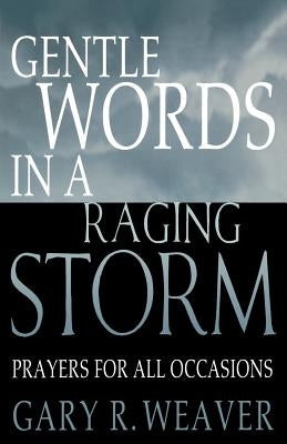 Gentle Words in a Raging Storm: Prayers for All Seasons by Weaver, Gary R.
