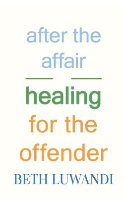 After the Affair - Healing for the Offender by Luwandi, Beth