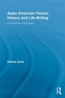 Asian American Fiction, History and Life Writing: International Encounters by Grice, Helena