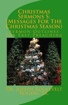 Christmas Sermons S: (Messages For The Christmas Season): Sermon Outlines For Easy Preaching by Rogers, Sr. Joseph Roosevelt