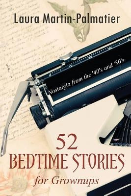52 Bedtime Stories for Grownups: Nostalgia From The 1940's and '50's by Palmatier, Laura Martin
