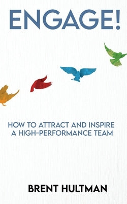 Engage!: How to Attract and Inspire a High-Performance Team by Hultman, Brent