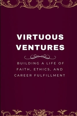 Virtuous Ventures: Building a Life of Faith, Ethics, and Career Fulfillment by Joseph