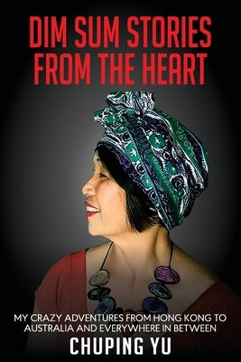 Dim Sum Stories from the Heart: My Crazy Adventures From Hong Kong to Australia and Every Where in Between by Yu, Chuping