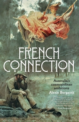 French Connection: Australia's cosmopolitan ambitions: Australia's cosmopolitan ambitions Alexis Bergantz by Bergantz, Alexis