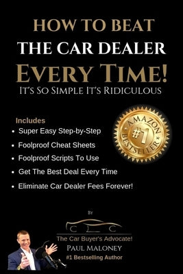 How To Beat The Car Dealer Every Time! It's So Simple It's Ridiculous! by Maloney, Paul