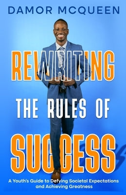 Rewriting the Rules of Success: A Youth's Guide to Defying Societal Expectations and Achieving Greatness by McQueen, Damor