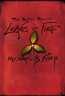 Leaves of Fire: Part Two of the Newirth Mythology by Koep, Michael B.