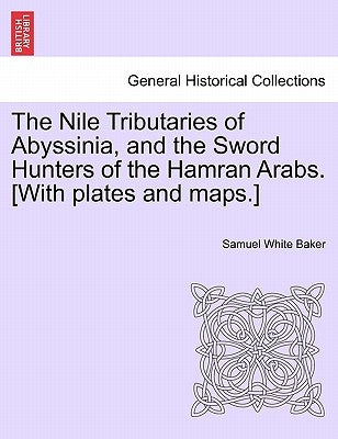 The Nile Tributaries of Abyssinia, and the Sword Hunters of the Hamran Arabs. [With plates and maps.] by Baker, Samuel White