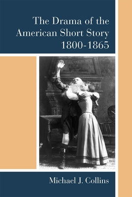 The Drama of the American Short Story, 1800-1865 by Collins, Michael J.