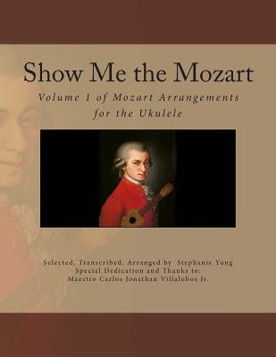 Show Me the Mozart: Volume 1 of Mozart Arrangements for the Ukulele by Villalobos Jr, Carlos