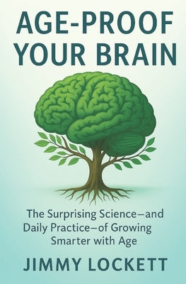 Age-Proof Your Brain: The Surprising Science-and Daily Practice-of Growing Smarter with Age by Lockett, Jimmy