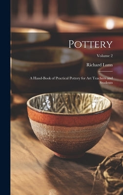 Pottery; a Hand-book of Practical Pottery for art Teachers and Students; Volume 2 by Lunn, Richard