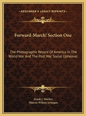 Forward-March! Section One: The Photographic Record Of America In The World War And The Post War Social Upheaval by Mackey, Frank J.