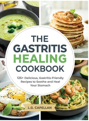 The Gastritis Healing Cookbook: 125+ Delicious, Gastritis-Friendly Recipes to Soothe and Heal Your Stomach by Capellan, L. G.