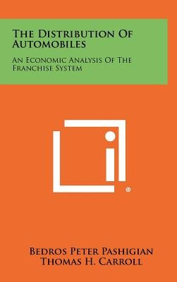 The Distribution of Automobiles: An Economic Analysis of the Franchise System by Pashigian, Bedros Peter
