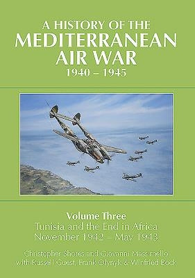 A History of the Mediterranean Air War, 1940-1945: Volume 3 - Tunisia and the End in Africa, November 1942-1943 by Massimello, Giovanni
