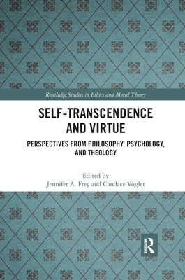 Self-Transcendence and Virtue: Perspectives from Philosophy, Psychology, and Theology by Frey, Jennifer A.