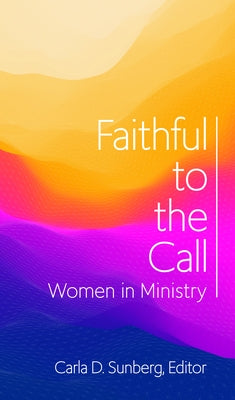 Faithful to the Call: Women in Ministry by Sunberg, Carla D.