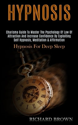 Hypnosis: Charisma Guide to Master the Psychology of Law of Attraction and Increase Confidence by Exploiting Self Hypnosis, Medi by Brown, Richard