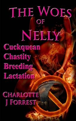The Woes of Nelly: Cuckquean Chastity Breeding Lactation by Forrest, Charlotte J.