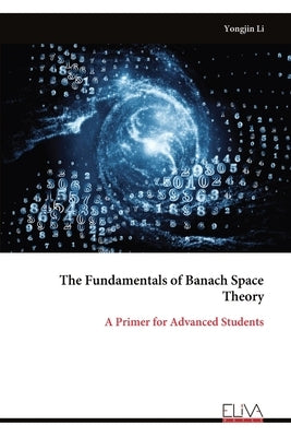 The Fundamentals of Banach Space Theory: A Primer for Advanced Students by Li, Yongjin
