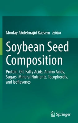 Soybean Seed Composition: Protein, Oil, Fatty Acids, Amino Acids, Sugars, Mineral Nutrients, Tocopherols, and Isoflavones by Kassem, Moulay Abdelmajid