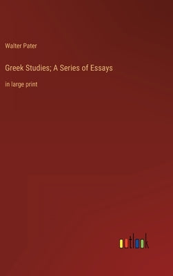Greek Studies; A Series of Essays: in large print by Pater, Walter