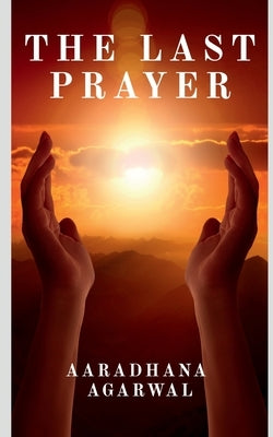 The Last Prayer by Agarwal, Aaradhana