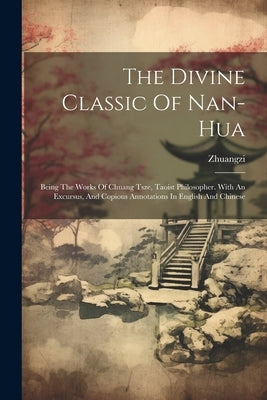 The Divine Classic Of Nan-hua: Being The Works Of Chuang Tsze, Taoist Philosopher. With An Excursus, And Copious Annotations In English And Chinese by Zhuangzi