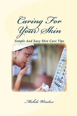 Caring For Your Skin: Simple And Easy Tips For Good Skin Care by Winslow, Michele
