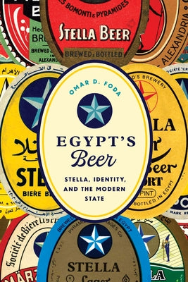 Egypt's Beer: Stella, Identity, and the Modern State by Foda, Omar D.