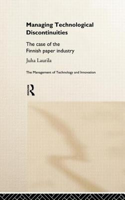 Managing Technological Discontinuities: The Case of the Finnish Paper Industry by Laurila, Juha