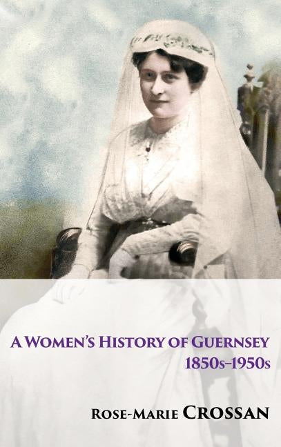 A Women's History of Guernsey, 1850s-1950s by Crossan, Rose-Marie
