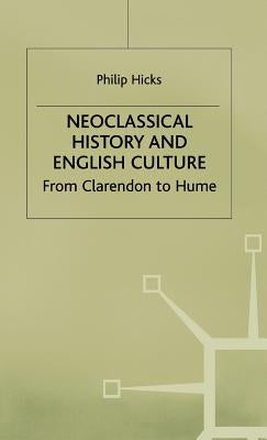 Neoclassical History and English Culture: From Clarendon to Hume by Hicks, P.