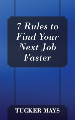 7 Rules to Find Your Next Job Faster by Mays, Tucker