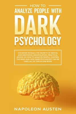 How to analyze people with dark psychology: This Book Reveals the Secrets of Mental and Emotional Manipulation, Practical advice on How to Analyze Peo by Austen, Napoleon