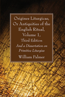Origines Liturgicae, Or Antiquities of the English Ritual, Volume 1, Third Edition by Palmer, William