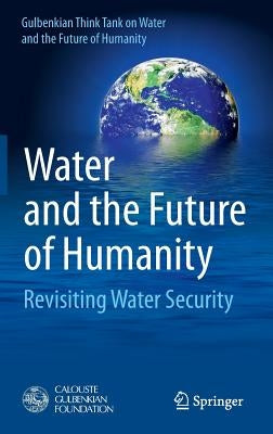Water and the Future of Humanity: Revisiting Water Security by Gulbenkian Think Tank on Water and the F