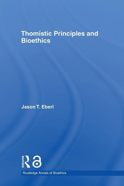 Thomistic Principles and Bioethics by Eberl, Jason T.