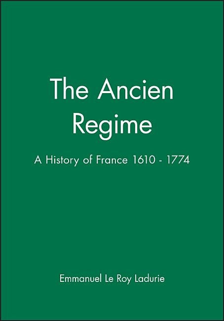 The Ancien Regime: A History of France 1610 - 1774 by Le Roy Ladurie, Emmanuel