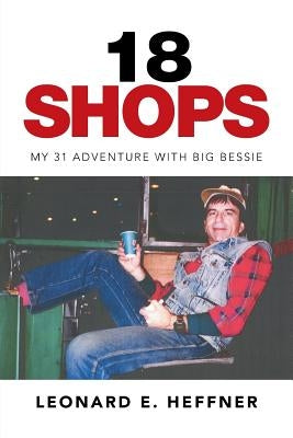 18 Shops: My 31 Adventure with Big Bessie by Heffner, Leonard E.