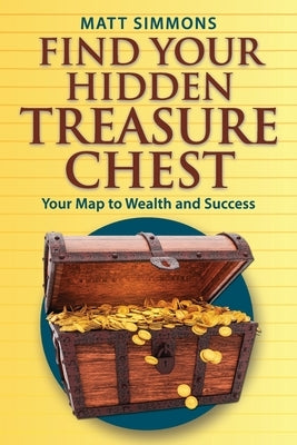 Find Your Hidden Treasure Chest: Your Map to Wealth and Success by Simmons, Matt