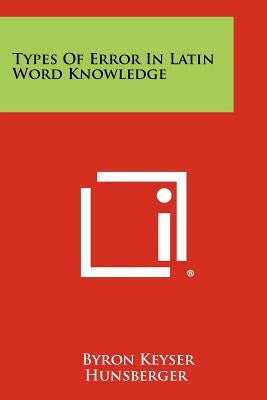 Types of Error in Latin Word Knowledge by Hunsberger, Byron Keyser