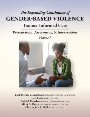 The Expanding Continuum of Gender-Based Violence: Trauma-Informed Care, Volume 1: Trauma-Informed Care by Clements, Paul Thomas