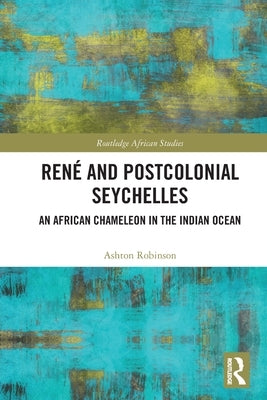 Ren? and Postcolonial Seychelles: An African Chameleon in the Indian Ocean by Robinson, Ashton