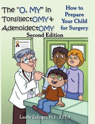 The O, My in Tonsillectomy & Adenoidectomy: How to Prepare Your Child for Surgery, a Parent's Manual, 2nd Edition by Zelinger, Laurie E.