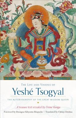 The Life and Visions of Yeshé Tsogyal: The Autobiography of the Great Wisdom Queen by Drime Kunga, Terton