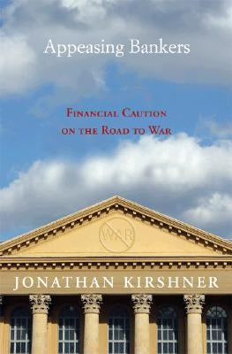 Appeasing Bankers: Financial Caution on the Road to War by Kirshner, Jonathan