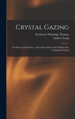 Crystal Gazing: Its History and Practice, With a Discussion of the Evidence for Telepathic Scrying by Thomas, Northcote Whitridge 1868-1936